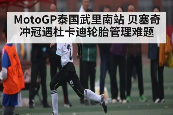 MotoGP泰国武里南站 贝塞奇冲冠遇杜卡迪轮胎管理难题