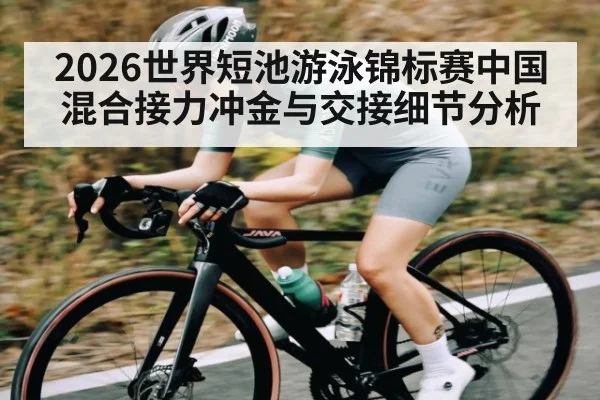 2026世界短池游泳锦标赛中国混合接力冲金与交接细节分析