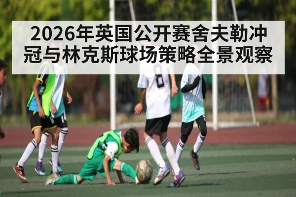 2026年英国公开赛舍夫勒冲冠与林克斯球场策略全景观察